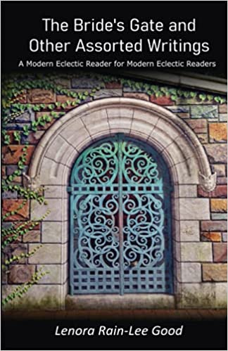 The Bride’s Gate and Other Assorted Writings By Lenora Rain-Lee Good: A Modern Eclectic Reader for Modern Eclectic Readers