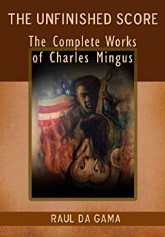 The Unfinished Score Complete Works Of Charles Mingus By Raul D’Gama Rose