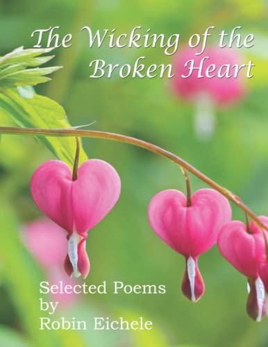 “The Wicking of the Broken Heart” Selected Poems By Robin Eichele